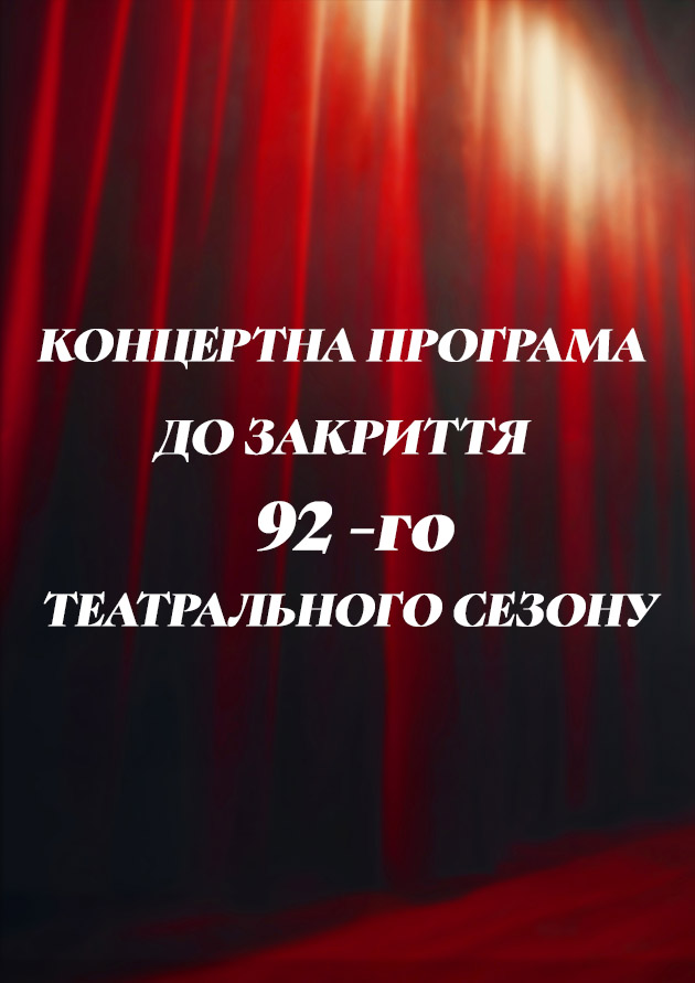 КОНЦЕРТНА ПРОГРАМА ДО ЗАКРИТТЯ 92-ГО ТЕАТРАЛЬНОГО СЕЗОНУ